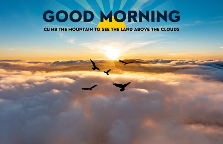 good morning images - climb the mountain to see the land above the clouds